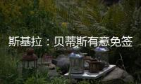 斯基拉：贝蒂斯有意免签卡拉布里亚