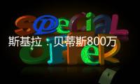 斯基拉	
：贝蒂斯800万欧首次报价希望签阿斯拉尼，被国米拒绝