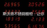 斯沃德不锈钢橱柜：让你的厨房“装”出高级感!
