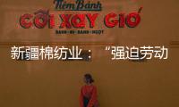 新疆棉纺业：“强迫劳动”是美西方反华势力的谎言