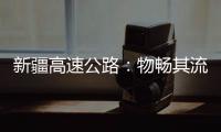 新疆高速公路：物畅其流 人悦其行