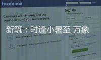 新筑�：时逢小暑至 万象正韶华