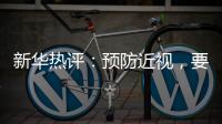 新华热评�：预防近视，要让孩子们野起来、疯起来！