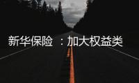 新华保险 
：加大权益类底仓资产配置�、国家战略性新兴产业股权投资力度