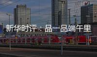 新华时评：品一品端午里的英雄气