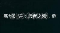 新华时评
：师者之爱
	，危难时绽放英雄气！