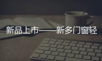 新品上市——新多门窗轻奢简约，智享生活!