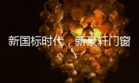 新国标时代，新豪轩门窗积极推动门窗行业升级
