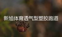 新旭体育透气型塑胶跑道施工，材料价格是多少钱一平方