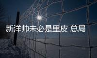 新洋帅未必是里皮 总局
：换帅要等与沙特赛后确定