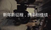 新年新征程
，携手创佳绩