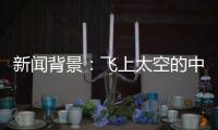 新闻背景�：飞上太空的中国航天员