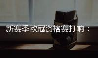 新赛季欧冠资格赛打响�：53队厮杀 争最后7个正赛席位