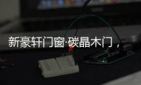 新豪轩门窗·碳晶木门�，有颜有料简直是家居绝配
