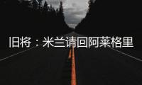 旧将
：米兰请回阿莱格里是正确选择�，他总是希望不断提高球队水平