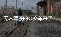 无人驾驶的公交车来了！有人上车一看懵了...我们离科幻场景还有多远？