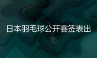 日本羽毛球公开赛签表出炉：7月15日开打，总奖金95万美元