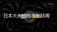 日本大米价格连涨15周，5公斤约218元人民币