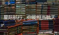 星际航行，你能担当航天员吗	？