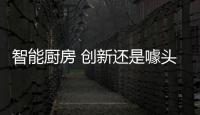 智能厨房 创新还是噱头？