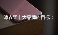 晾衣架十大品牌的目标	：成为行业标杆品牌