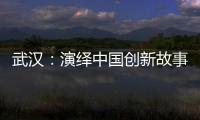 武汉	�：演绎中国创新故事