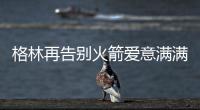 格林再告别火箭爱意满满！斯通感谢 太阳GM赞潜力无限承诺先发