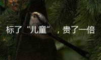标了“儿童”�
，贵了一倍	：一机构披露儿童食品里的“坑”