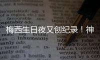 梅西生日夜又创纪录！神奇定律延续20年	，34届赛事从未小组出局