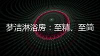 梦洁淋浴房�：至精、至简、至美