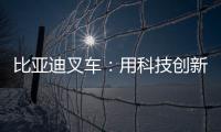 比亚迪叉车：用科技创新驱动绿色物流革新