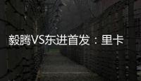 毅腾VS东进首发	：里卡多宋泰林对决 老熟人碰面