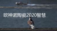 欧神诺陶瓷2020智慧门店线上财富峰会，10万开品牌瓷砖门店!