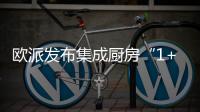 欧派发布集成厨房“1+1+N”新模式
，打造厨柜新增长曲线