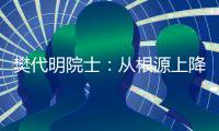 樊代明院士：从根源上降低癌症发病率