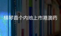 横琴首个内地上市港澳药品
，获批在全国销售！