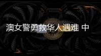 澳女警勇救华人遇难 中方：人性的善良和真诚即使在严酷寒冬里也会闪耀光芒