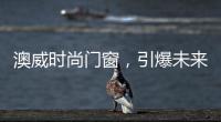 澳威时尚门窗，引爆未来舒适生活