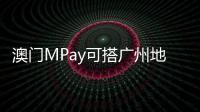 澳门MPay可搭广州地铁！广州在内地率先支持粤港澳电子钱包互通