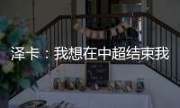 泽卡：我想在中超结束我的职业生涯 日本足球最强中韩水平差不多