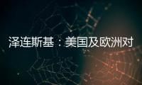 泽连斯基：美国及欧洲对乌军事援助渠道已全面恢复