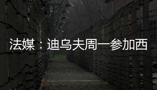迪乌夫计划于周一接受体检