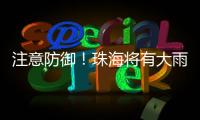 注意防御！珠海将有大雨到暴雨，预计时间→
