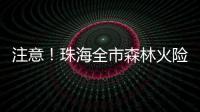 注意
！珠海全市森林火险黄色预警生效
