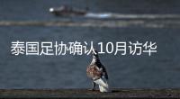 泰国足协确认10月访华再战国足 豪言会再赢一次
！