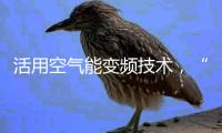 活用空气能变频技术
，“畅享”节能热水浴