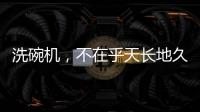 洗碗机，不在乎天长地久，只希望一直拥有