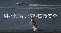 洪水过后，这些饮食安全问题要警惕（服务窗·夏季安全指南）