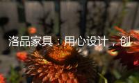 洛品家具�：用心设计，创造质感空间