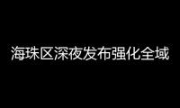 海珠区深夜发布强化全域疫情防控措施
，广州大桥0时起“只进不出”